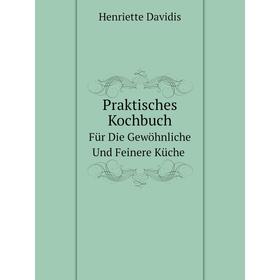 

Книга Praktisches Kochbuch Für Die Gewöhnliche Und Feinere Küche