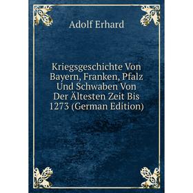 

Книга KriegsGeschichte Von Bayern, Franken, Pfalz Und Schwaben Von Der Ältesten Zeit Bis 1273