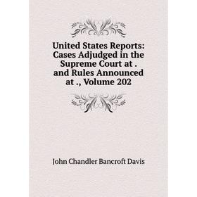 

Книга United States Reports: Cases Adjudged in the Supreme Court at. and Rules Announced at., Volume 202