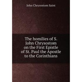 

Книга The homilies of S. John Chrysostom on the First Epistle of St. Paul the Apostle to the Corinthians