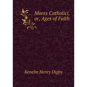 

Книга Mores Catholici, or, Ages of Faith