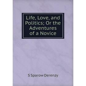 

Книга Life, Love, and Politics; Or the Adventures of a Novice