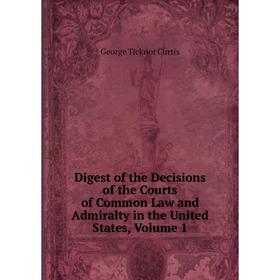 

Книга Digest of the Decisions of the Courts of Common Law and Admiralty in the United States, Volume 1