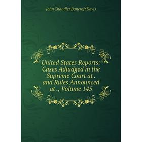 

Книга United States Reports: Cases Adjudged in the Supreme Court at. and Rules Announced at., Volume 145