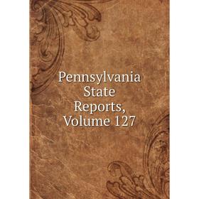 

Книга Pennsylvania State Reports, Volume 127