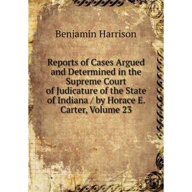 

Книга Reports of Cases Argued and Determined in the Supreme Court of Judicature of the State of Indiana/ by Horace E. Carter, Volume 23