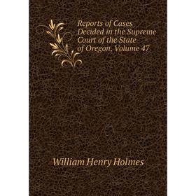 

Книга Reports of Cases Decided in the Supreme Court of the State of Oregon, Volume 47