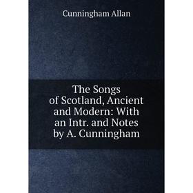 

Книга The Songs of Scotland, Ancient and Modern: With an Intr. and Notes by A. Cunningham