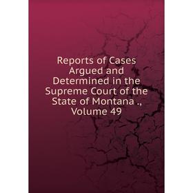 

Книга Reports of Cases Argued and Determined in the Supreme Court of the State of Montana., Volume 49