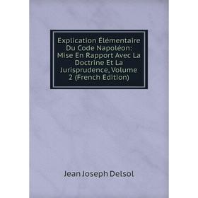 

Книга Explication Élémentaire Du Code Napoléon: Mise En Rapport Avec La Doctrine Et La Jurisprudence, Volume 2 (French Edition)