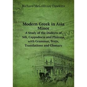 

Книга Modern Greek in Asia Minora study of the Dialects of Sili, Cappadocia and Phárasa, with Grammar, Texts, Translations and Glossary