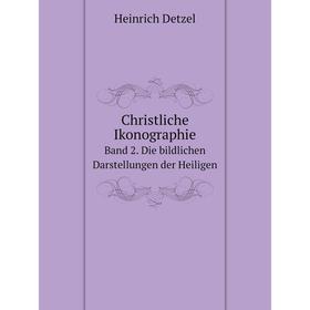 

Книга Christliche Ikonographie Band 2. Die bildlichen Darstellungen der Heiligen