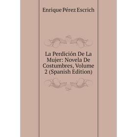 

Книга La Perdición De La Mujer: Novela De Costumbres, Volume 2
