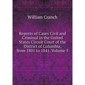 

Книга Reports of Cases Civil and Criminal in the United States Circuit Court of the District of Columbia, from 1801 to 1841, Volume 5