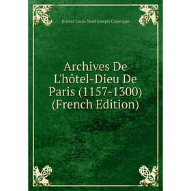 

Книга Archives De L'hôtel-Dieu De Paris (1157-1300) (French Edition)