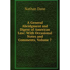 

Книга A General Abridgment and Digest of American Law: With Occasional Notes and Comments, Volume 7