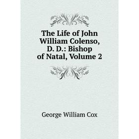 

Книга The Life of John William Colenso, D. D.: Bishop of Natal, Volume 2