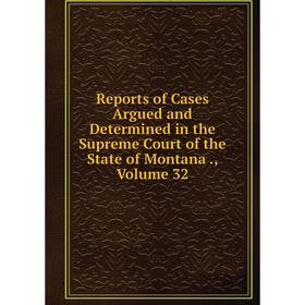 

Книга Reports of Cases Argued and Determined in the Supreme Court of the State of Montana., Volume 32