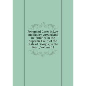 

Книга Reports of Cases in Law and Equity, Argued and Determined in the Supreme Court of the State of Georgia, in the Year., Volume 11