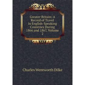 

Книга Greater Britain: A Record of Travel in English-Speaking Countries During 1866 and 1867, Volume 2