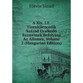 

Книга A Xix. I.E. Tizenkilencedik Század Uralkodó Eszméinek Befolyása Az Államra, Volume 2 (Hungarian Edition)