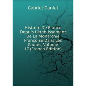 

Книга Histoire De France Depuis L'établissement De La Monarchie Françoise Dans Les Gaules, Volume 17 (French Edition)