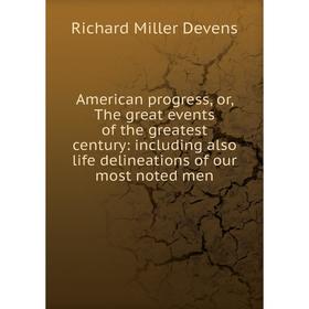 

Книга American progress, or, The great events of the greatest century: including also life delineations of our most noted men