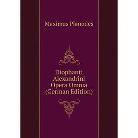 

Книга Diophanti Alexandrini Opera Omnia (German Edition)