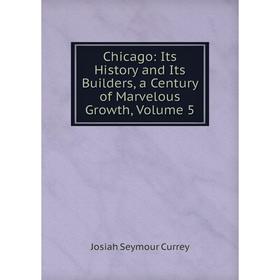 

Книга Chicago: Its History and Its Builders, a Century of Marvelous Growth, Volume 5