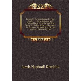 

Книга Kentucky Jurisprudence: In Four Books: I. Constitutional and Political Law. Ii. the Law of Real Estate. Iii. Other Rights of Property. Iv. Perso