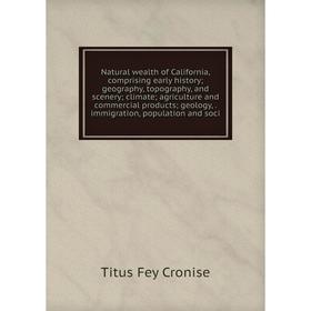 

Книга Natural wealth of California, comprising early history; geography, topography, and scenery; climate; agriCulture and commercial products