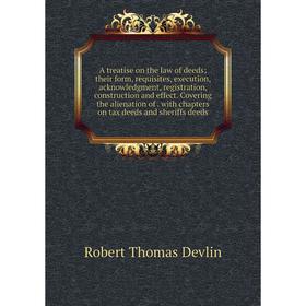 

Книга A treatise on the law of deeds; their form, requisites, execution, acknowledgment, registration, construction and effect. Covering the alienatio