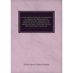 

Книга Jurisprudence général e: Supplément Au Répertoire Méthodique Et Alphabétique De Législation, De Doctrine Et De Jurisprudence, En Matière De Droi