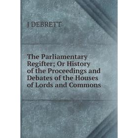 

Книга The Parliamentary Regifter; Or History of the Proceedings and Debates of the Houses of Lords and Commons