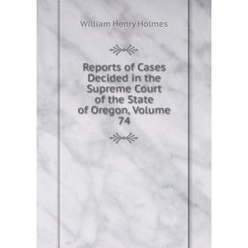 

Книга Reports of Cases Decided in the Supreme Court of the State of Oregon, Volume 74
