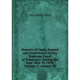 

Книга Reports of Cases Argued and Determined in the Supreme Court of Tennessee During the Year 1858 To 1859, Volume 1; volume 38