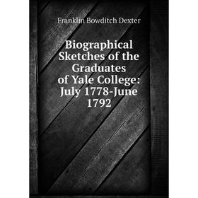 

Книга Biographical Sketches of the Graduates of Yale College: July 1778-June 1792