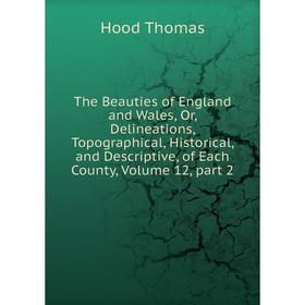 

Книга The Beauties of England and Wales, Or, Delineations, Topographical, Historical, and Descriptive, of Each County, Volume 12, part 2