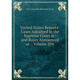 

Книга United States Reports: Cases Adjudged in the Supreme Court at. and Rules Announced at., Volume 204