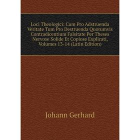 

Книга Loci Theologici: Cum Pro Adstruenda Veritate Tum Pro Destruenda Quorumvis Contradicentium Falsitate Per Theses Nervose Solide Et Copiose Explica