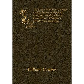 

Книга The works of William Cowper: his life, letters, and poems; now first completed by the introduction of Cowper's private correspondence