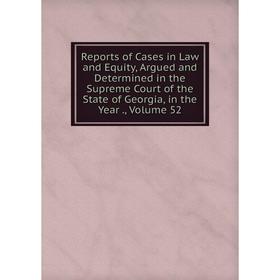 

Книга Reports of Cases in Law and Equity, Argued and Determined in the Supreme Court of the State of Georgia, in the Year., Volume 52