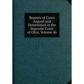 

Книга Reports of Cases Argued and Determined in the Supreme Court of Ohio, Volume 46