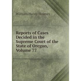 

Книга Reports of Cases Decided in the Supreme Court of the State of Oregon, Volume 77