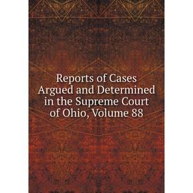 

Книга Reports of Cases Argued and Determined in the Supreme Court of Ohio, Volume 88