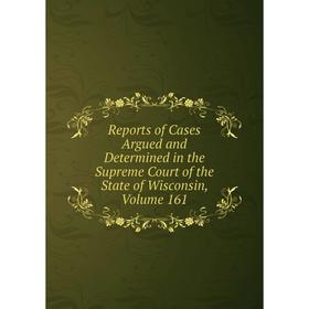 

Книга Reports of Cases Argued and Determined in the Supreme Court of the State of Wisconsin, Volume 161