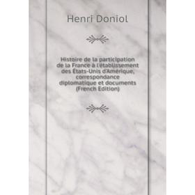 

Книга Histoire de la participation de la France à l'établissement des États-Unis d'Amérique, correspondance diplomatique et documents (French Edition)