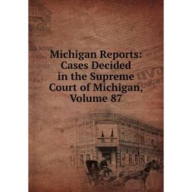 

Книга Michigan Reports: Cases Decided in the Supreme Court of Michigan, Volume 87