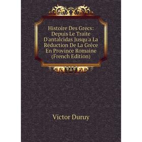 

Книга Histoire Des Grecs: Depuis Le Traite D'antalcidas Jusqu'a La Réduction De La Grèce En Province Romaine (French Edition)