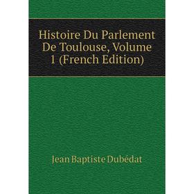 

Книга Histoire Du Parlement De Toulouse, Volume 1 (French Edition)
